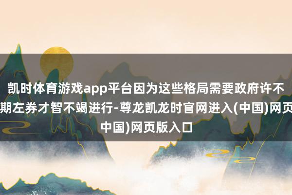 凯时体育游戏app平台因为这些格局需要政府许不错及长期左券才智不竭进行-尊龙凯龙时官网进入(中国)网页版入口
