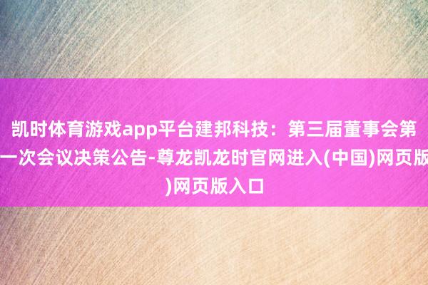 凯时体育游戏app平台建邦科技：第三届董事会第三十一次会议决策公告-尊龙凯龙时官网进入(中国)网页版入口