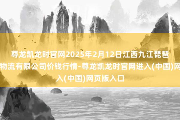 尊龙凯龙时官网2025年2月12日江西九江琵琶湖农家具物流有限公司价钱行情-尊龙凯龙时官网进入(中国)网页版入口