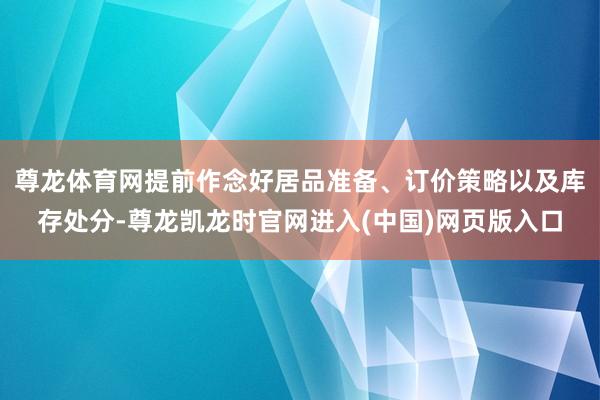 尊龙体育网提前作念好居品准备、订价策略以及库存处分-尊龙凯龙时官网进入(中国)网页版入口