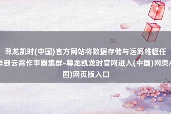 尊龙凯时(中国)官方网站将数据存储与运筹帷幄任务差异到云霄作事器集群-尊龙凯龙时官网进入(中国)网页版入口