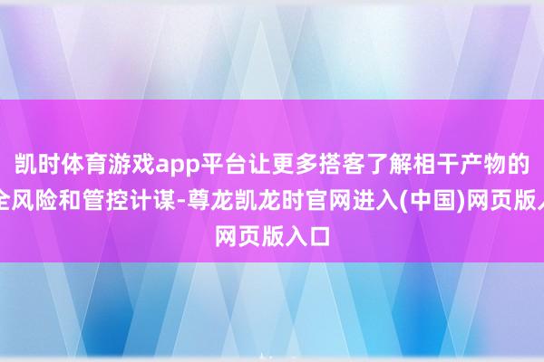 凯时体育游戏app平台让更多搭客了解相干产物的安全风险和管控计谋-尊龙凯龙时官网进入(中国)网页版入口