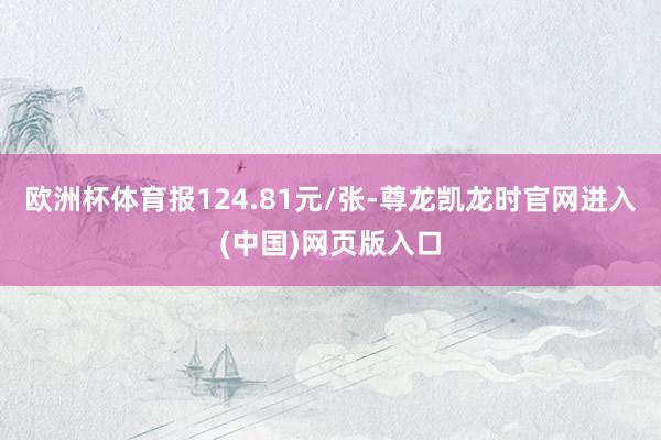欧洲杯体育报124.81元/张-尊龙凯龙时官网进入(中国)网页版入口