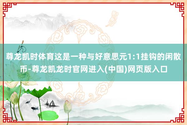 尊龙凯时体育这是一种与好意思元1:1挂钩的闲散币-尊龙凯龙时官网进入(中国)网页版入口