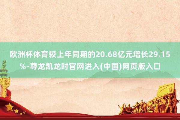 欧洲杯体育较上年同期的20.68亿元增长29.15%-尊龙凯龙时官网进入(中国)网页版入口