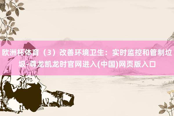 欧洲杯体育（3）改善环境卫生：实时监控和管制垃圾-尊龙凯龙时官网进入(中国)网页版入口