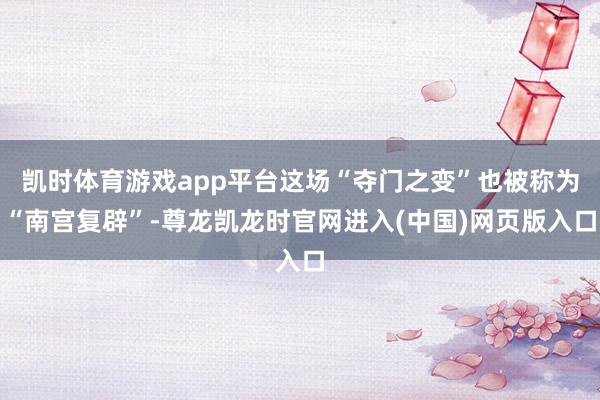 凯时体育游戏app平台这场“夺门之变”也被称为“南宫复辟”-尊龙凯龙时官网进入(中国)网页版入口