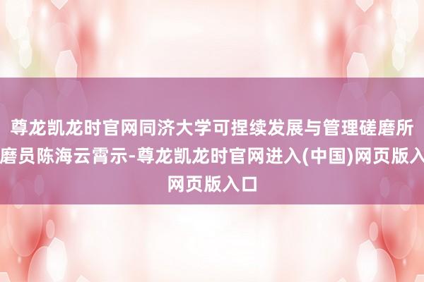 尊龙凯龙时官网同济大学可捏续发展与管理磋磨所磋磨员陈海云霄示-尊龙凯龙时官网进入(中国)网页版入口